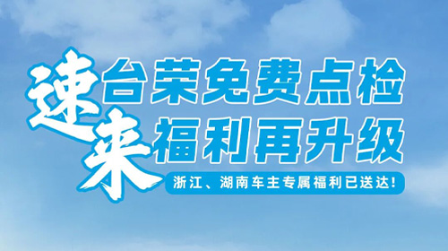速来！台荣免费点检福利再升级，浙江、湖南车主专属福利已送达！